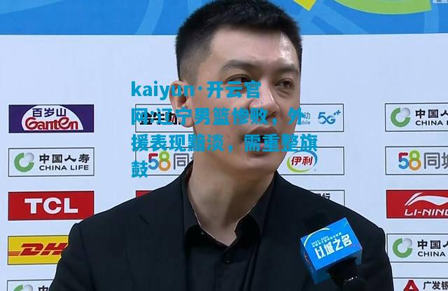 辽宁男篮惨败，外援表现黯淡，需重整旗鼓