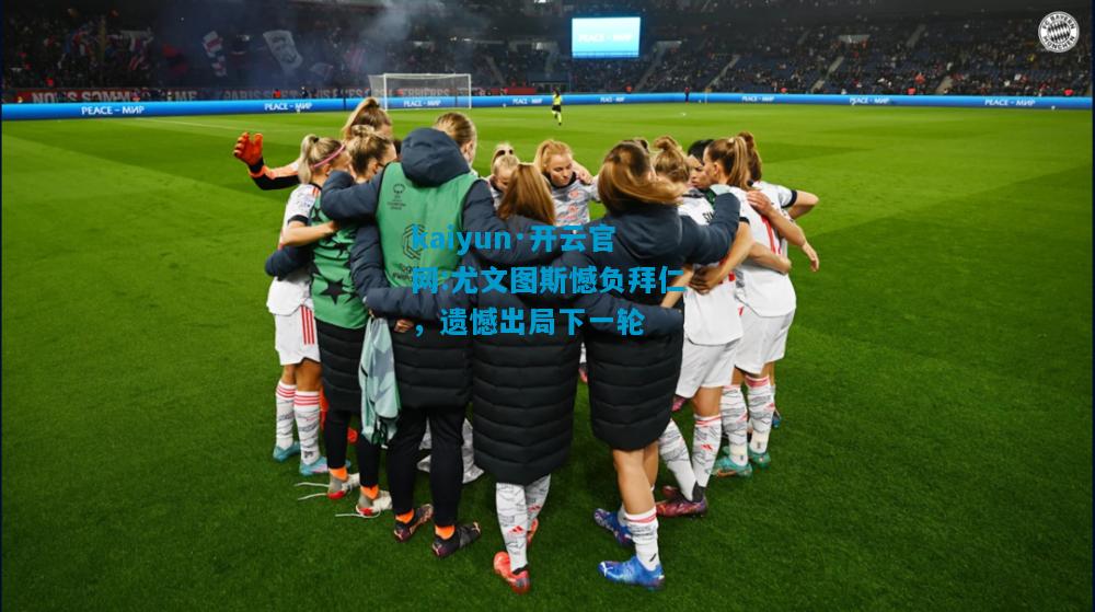 kaiyun·开云官网:尤文图斯憾负拜仁，遗憾出局下一轮