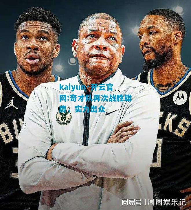 kaiyun·开云官网:奇才队再次战胜雄鹿，实力出众