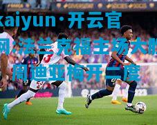 kaiyun·开云官网:法兰克福主场大胜，周迪亚梅开二度