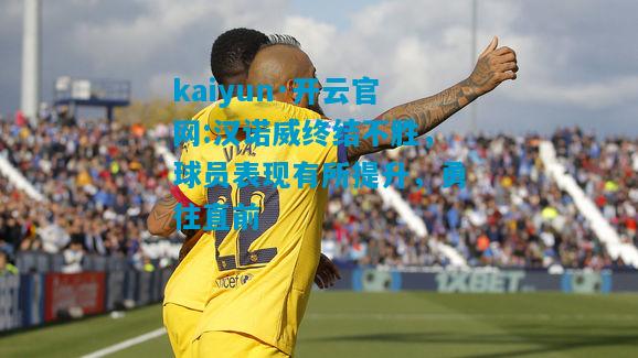 kaiyun·开云官网:汉诺威终结不胜，球员表现有所提升，勇往直前