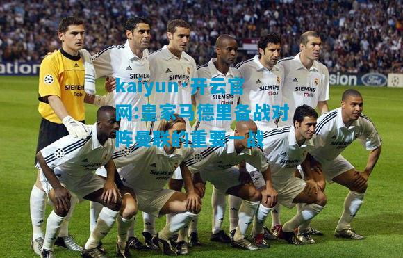 kaiyun·开云官网:皇家马德里备战对阵曼联的重要一战