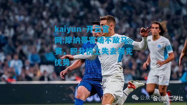 kaiyun·开云官网:摩纳哥客场不敌马赛，积分榜上失去领先优势