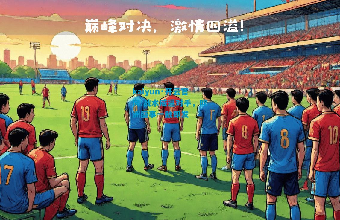 kaiyun·开云官网:战术威逼对手，欧洲盛事一触即发