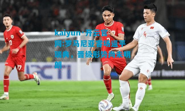 罗马尼亚客场逼平瑞典，晋级形势尚未明朗