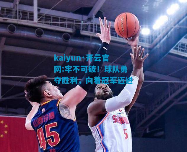 kaiyun·开云官网:牢不可破！球队勇夺胜利，向着冠军迈进