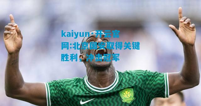 kaiyun·开云官网:北京国安取得关键胜利，冲击冠军