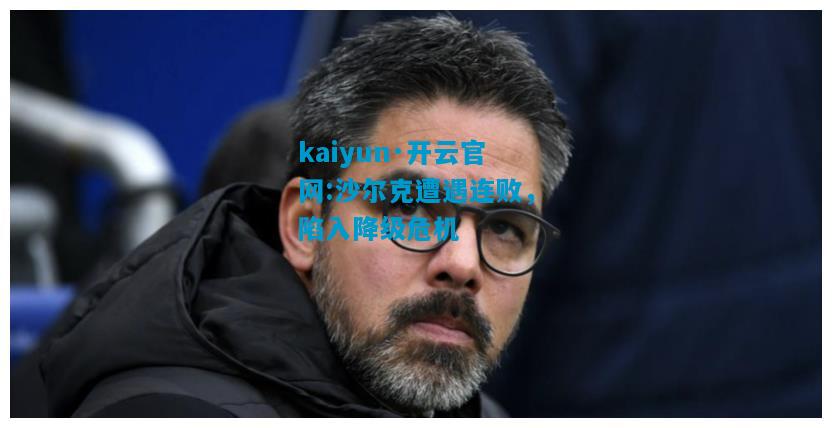 kaiyun·开云官网:沙尔克遭遇连败，陷入降级危机