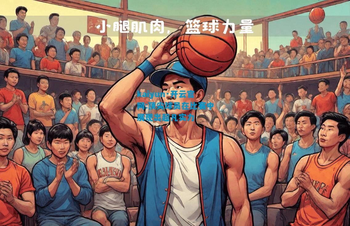 kaiyun·开云官网:顶尖球员在比赛中展现出超凡实力