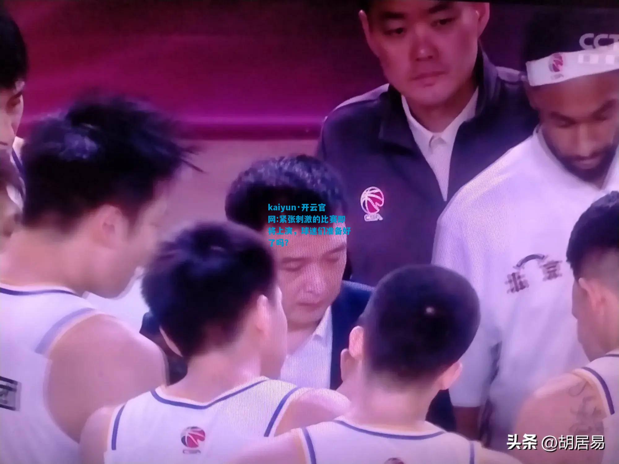 kaiyun·开云官网:紧张刺激的比赛即将上演，球迷们准备好了吗？