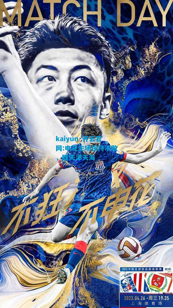 kaiyun·开云官网:申花主场保持不败，胜天津天海