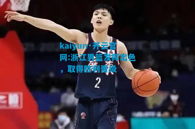 kaiyun·开云官网:浙江男篮发挥出色，取得胜利晋级