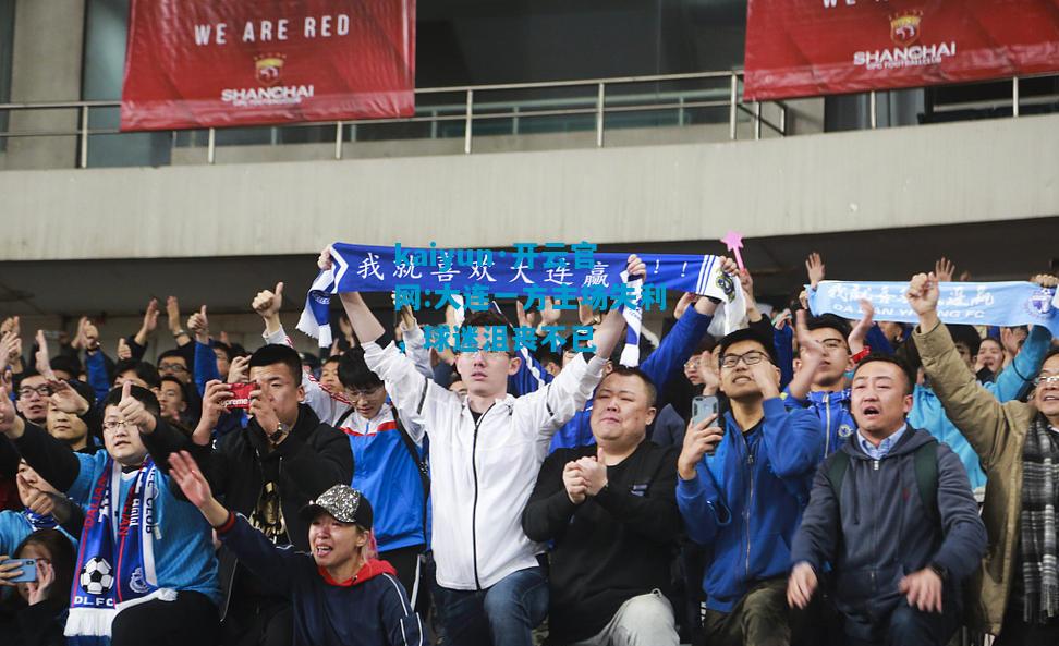 kaiyun·开云官网:大连一方主场失利，球迷沮丧不已