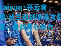 kaiyun·开云官网:波兰迎战斯洛文尼亚，备战齐心协力