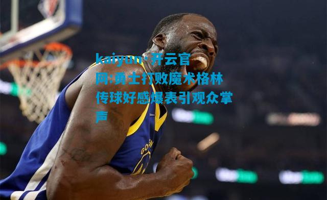 kaiyun·开云官网:勇士打败魔术格林传球好感爆表引观众掌声