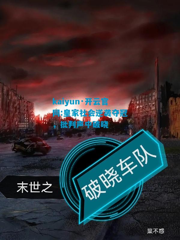 kaiyun·开云官网:皇家社会逆袭夺冠，批判声中破晓