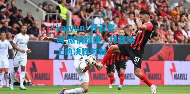 激情碰撞，球赛场上的决胜时刻