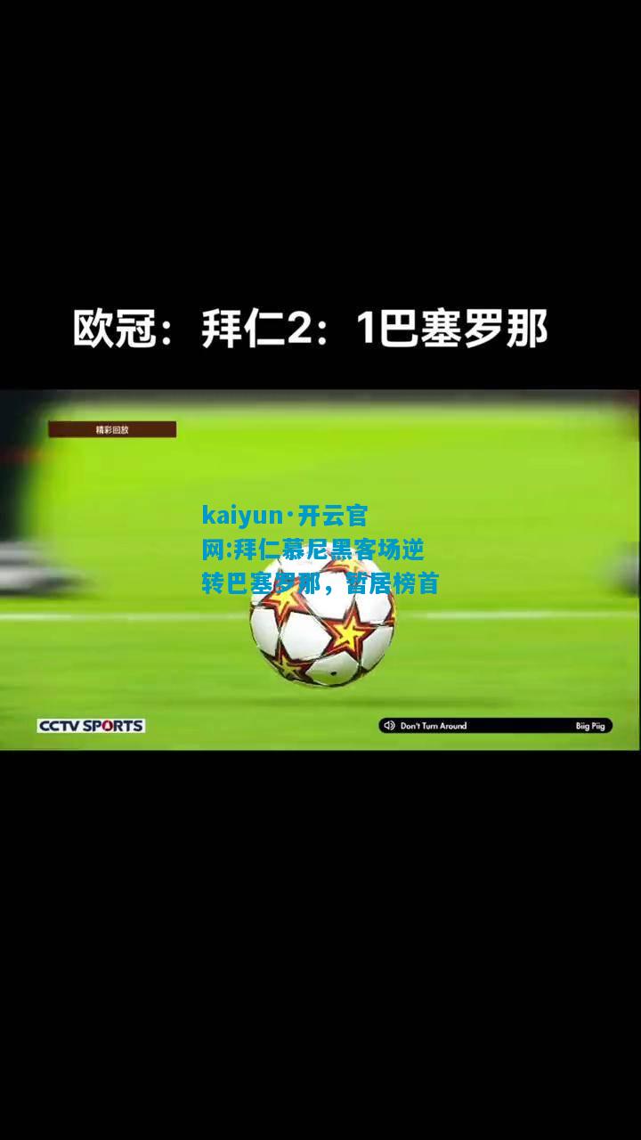 kaiyun·开云官网:拜仁慕尼黑客场逆转巴塞罗那，暂居榜首