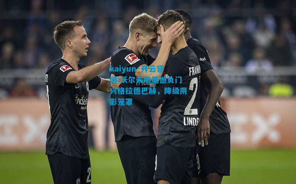 kaiyun·开云官网:沃尔夫斯堡憾负门兴格拉德巴赫，降级阴影笼罩