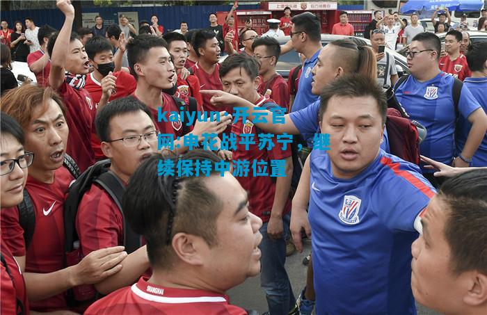 kaiyun·开云官网:申花战平苏宁，继续保持中游位置