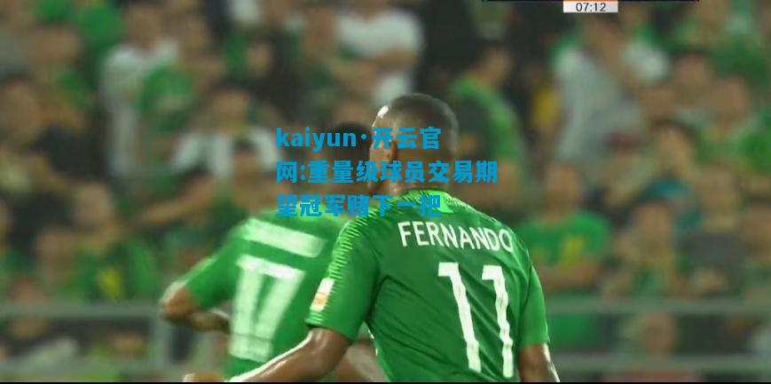 kaiyun·开云官网:重量级球员交易期望冠军赌下一把
