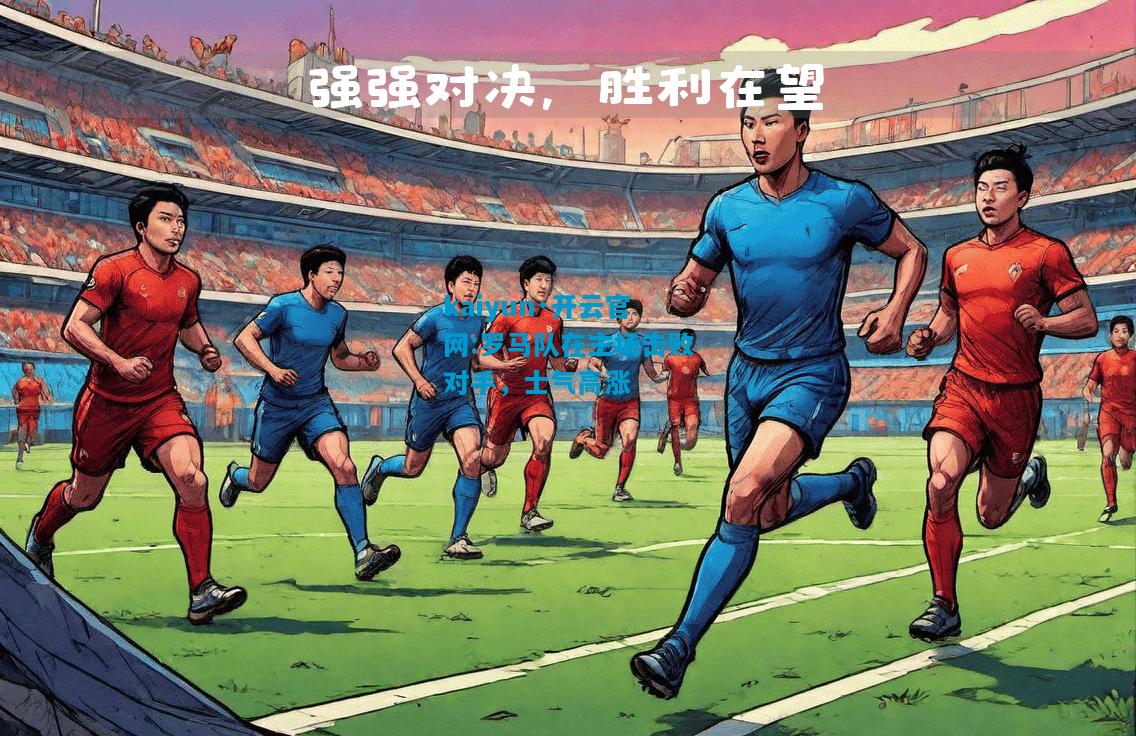 kaiyun·开云官网:罗马队在主场击败对手，士气高涨