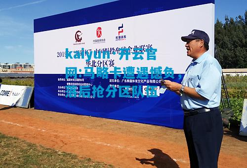 kaiyun·开云官网:马略卡遭遇憾负，落后抢分区队伍