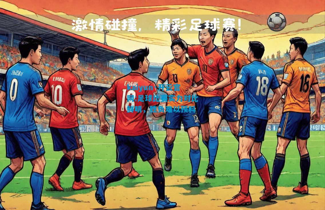 kaiyun·开云官网:足球比赛实力对比鲜明，胜负难以预料
