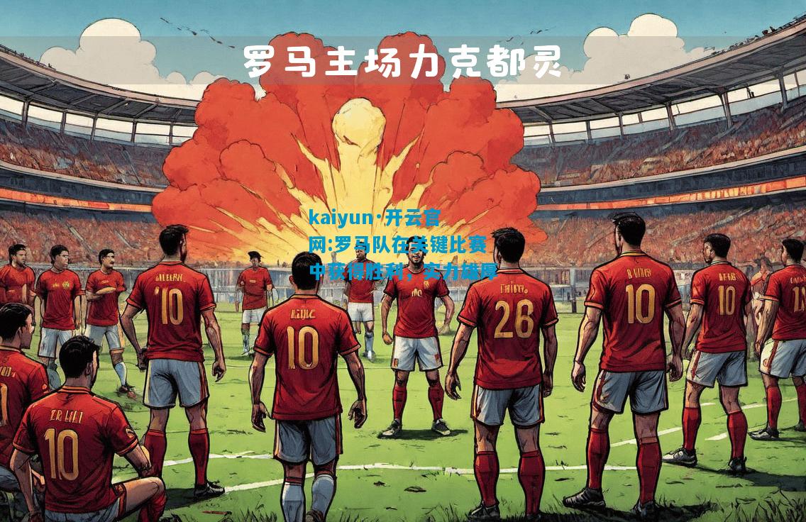 kaiyun·开云官网:罗马队在关键比赛中获得胜利，实力雄厚