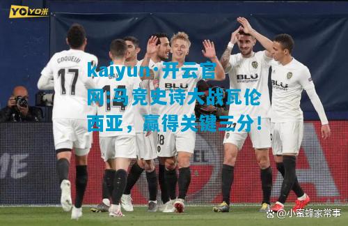 kaiyun·开云官网:马竞史诗大战瓦伦西亚，赢得关键三分！