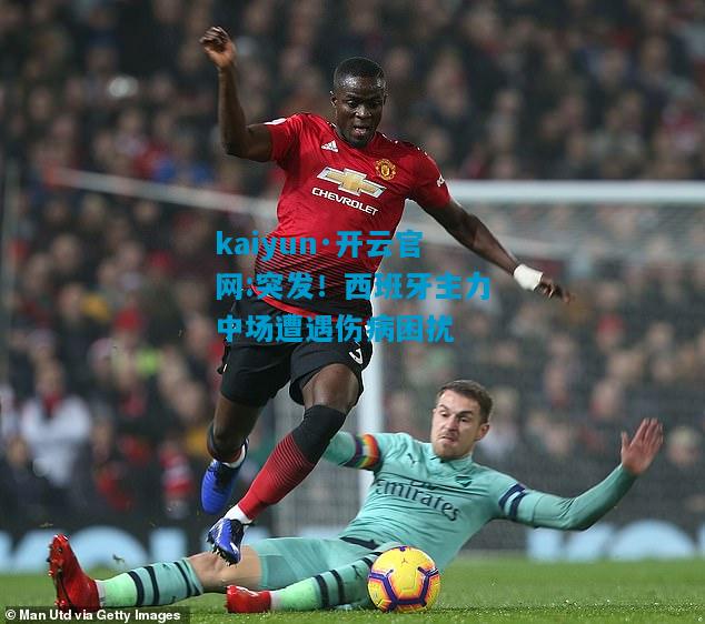 突发！西班牙主力中场遭遇伤病困扰