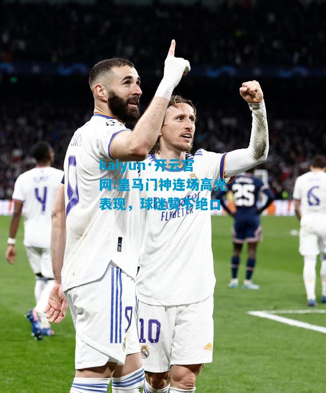 皇马门神连场高光表现，球迷赞不绝口