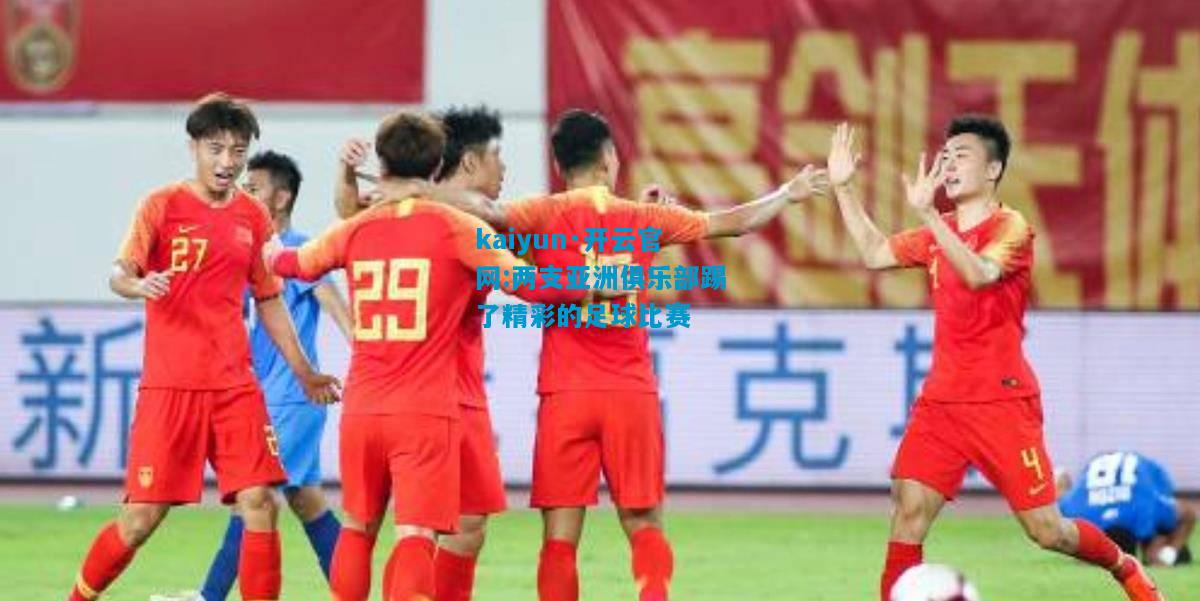 kaiyun·开云官网:两支亚洲俱乐部踢了精彩的足球比赛