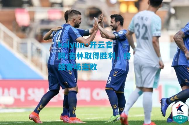 kaiyun·开云官网:吉林取得胜利，终结客场连败