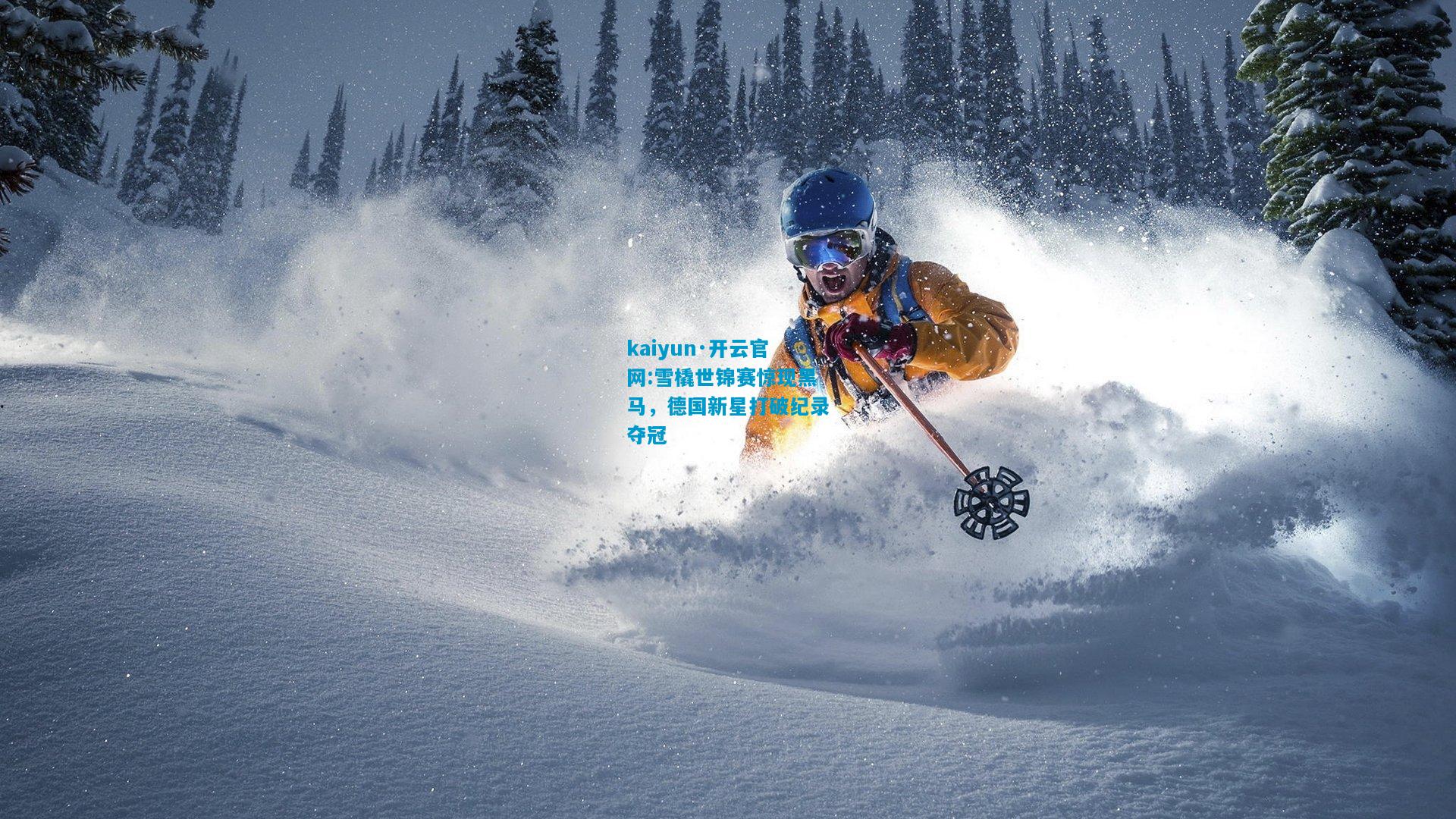 kaiyun·开云官网:雪橇世锦赛惊现黑马，德国新星打破纪录夺冠