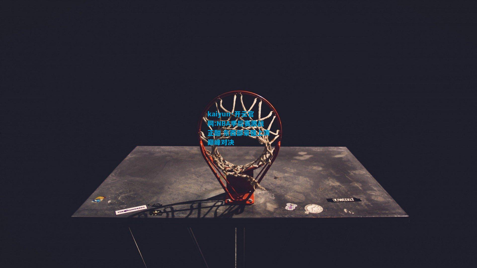 kaiyun·开云官网:NBA季后赛激战正酣 东西部豪强上演巅峰对决