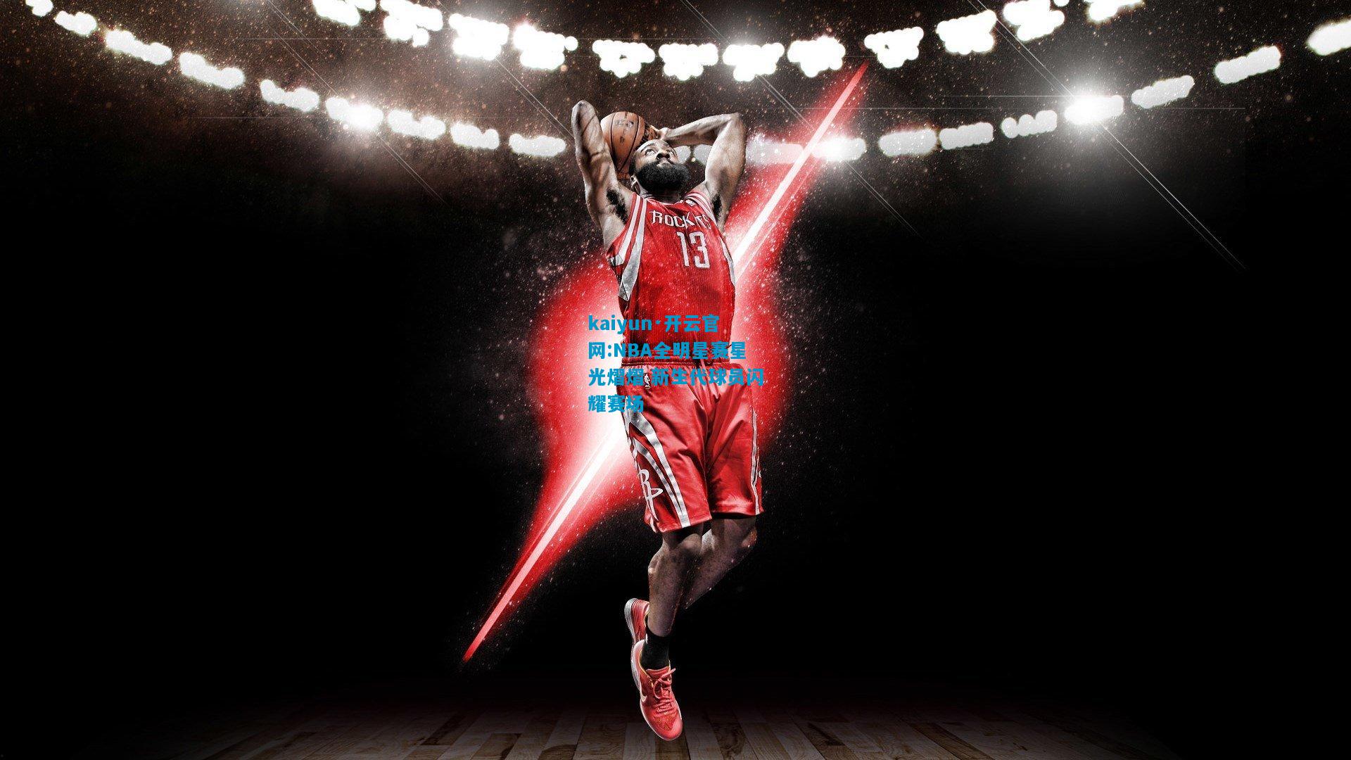 kaiyun·开云官网:NBA全明星赛星光熠熠 新生代球员闪耀赛场